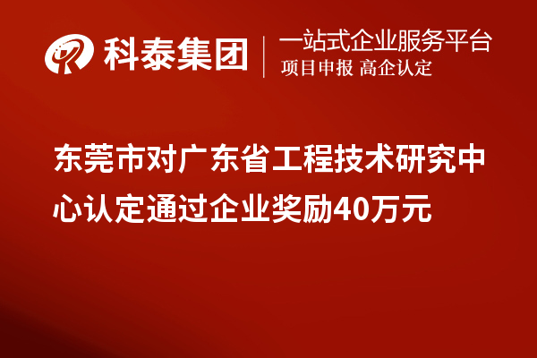 東莞市對廣東省工程技術(shù)研究中心認(rèn)定通過企業(yè)獎勵40萬元