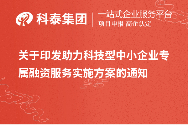 關于印發(fā)助力科技型中小企業(yè)專屬融資服務實施方案的通知