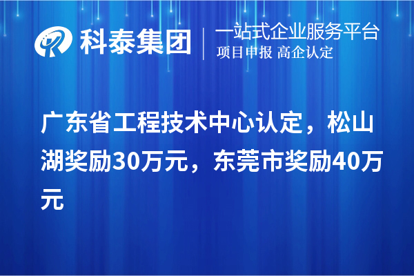 廣東省工程技術(shù)中心認(rèn)定，松山湖獎(jiǎng)勵(lì)30萬(wàn)元，東莞市獎(jiǎng)勵(lì)40萬(wàn)元