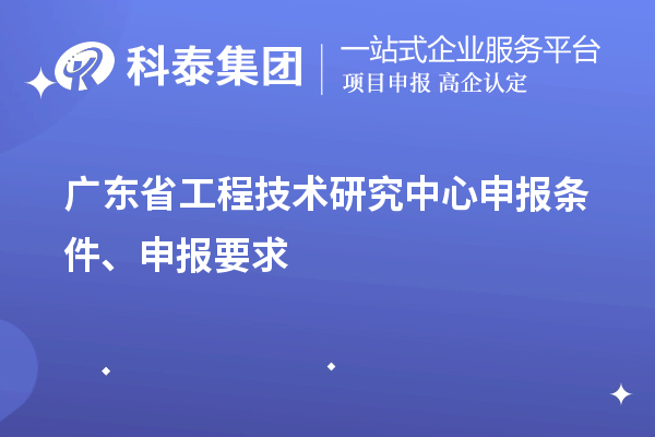 廣東省<a href=http://qiyeqqexmail.cn/fuwu/gongchengzhongxin.html target=_blank class=infotextkey>工程技術(shù)研究中心申報(bào)</a>條件、申報(bào)要求