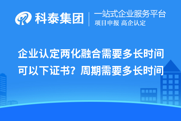 企業(yè)認(rèn)定兩化融合需要多長時間可以下證書？周期需要多長時間