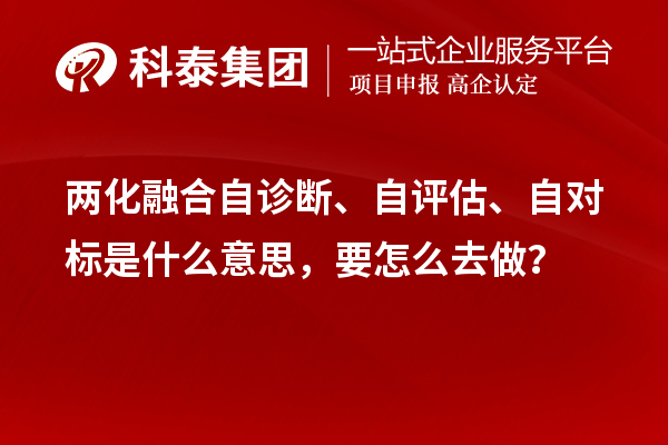 兩化融合自診斷、自評(píng)估、自對(duì)標(biāo)是什么意思，要怎么去做？