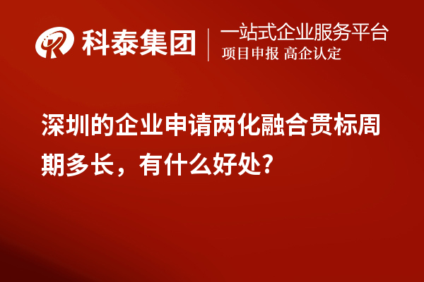 深圳的企業(yè)申請(qǐng)兩化融合貫標(biāo)周期多長(zhǎng)，有什么好處?