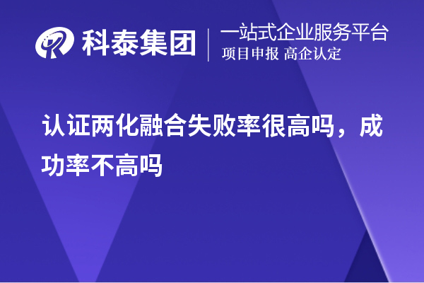 認(rèn)證兩化融合失敗率很高嗎，成功率不高嗎