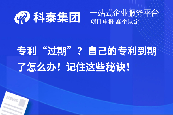 專(zhuān)利“過(guò)期”？自己的專(zhuān)利到期了怎么辦！記住這些秘訣！