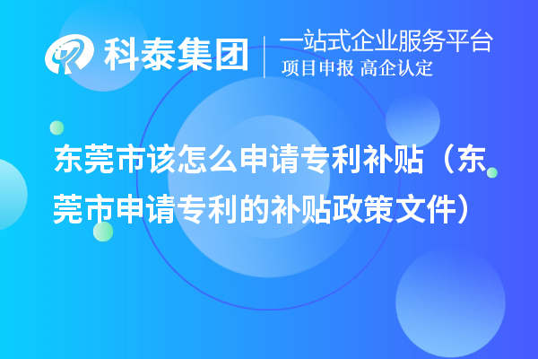 東莞市該怎么申請專(zhuān)利補貼（東莞市申請專(zhuān)利的補貼政策文件）