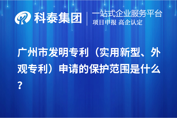 廣州市發(fā)明專(zhuān)利（實(shí)用新型、外觀(guān)專(zhuān)利）申請的保護范圍是什么？