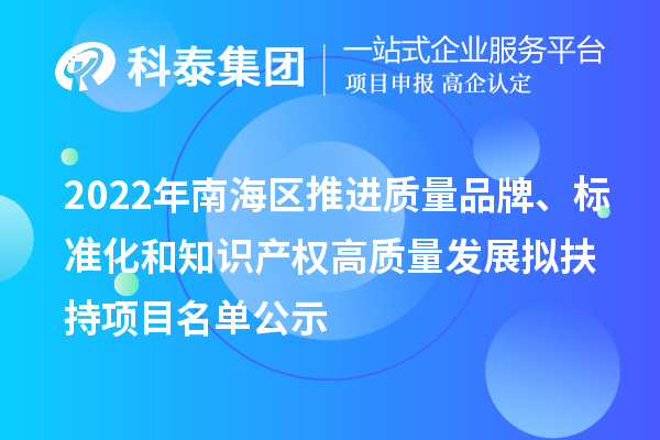 2022年南海區(qū)推進(jìn)質(zhì)量品牌、標(biāo)準(zhǔn)化和知識產(chǎn)權(quán)高質(zhì)量發(fā)展擬扶持項目名單公示