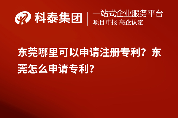 東莞哪里可以申請注冊專利？東莞怎么申請專利？