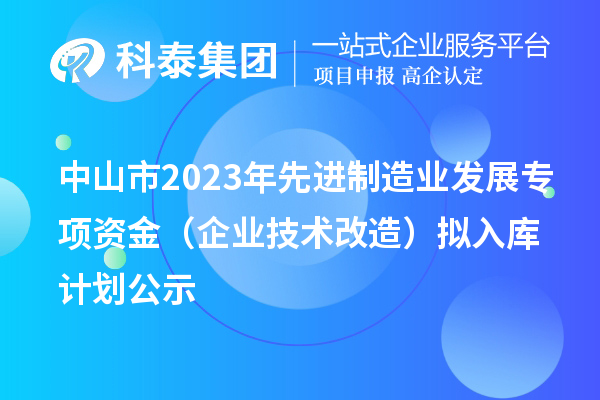 中山市2023年先進制造業(yè)發(fā)展專項資金（企業(yè)技術改造）擬入庫計劃公示