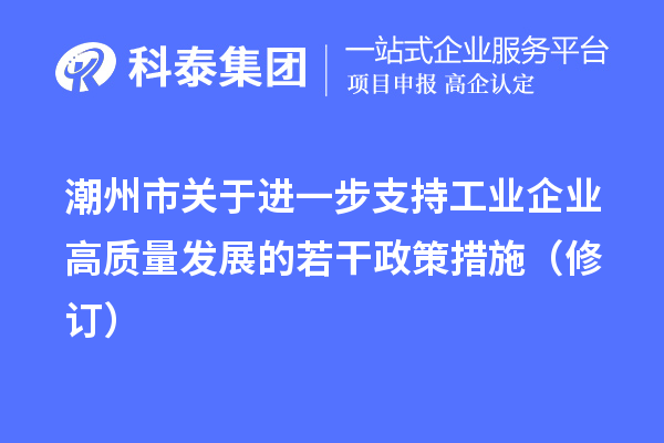 潮州市關(guān)于進一步支持工業(yè)企業(yè)高質(zhì)量發(fā)展的若干政策措施（修訂）