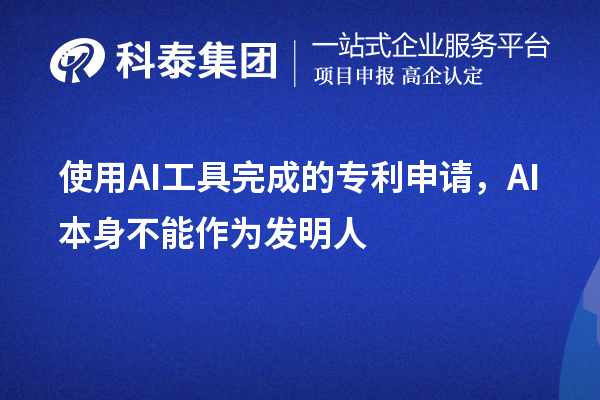 使用AI工具完成的專利申請，AI本身不能作為發(fā)明人