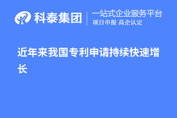 近年來(lái)我國專(zhuān)利申請持續快速增長(cháng)