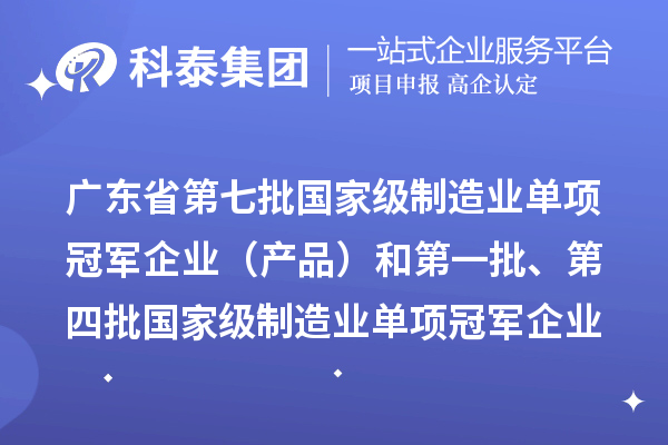 廣東省第七批國家級制造業(yè)單項冠軍企業(yè)（產(chǎn)品）和第一批、第四批國家級制造業(yè)單項冠軍企業(yè)（產(chǎn)品）復核通過名單的公示