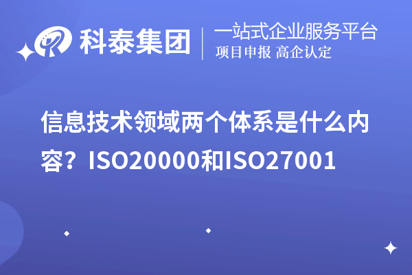 信息技術(shù)領(lǐng)域兩個(gè)體系是什么內(nèi)容？ISO20000和ISO27001