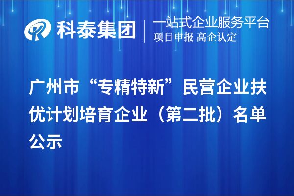 廣州市“專精特新”民營企業(yè)扶優(yōu)計劃培育企業(yè)（第二批）名單公示