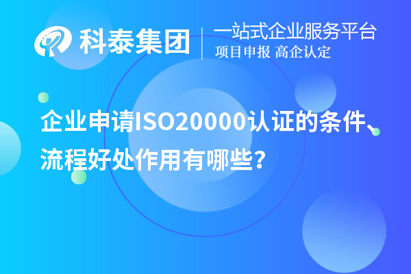 企業(yè)申請(qǐng)ISO20000認(rèn)證的條件、流程好處作用有哪些？