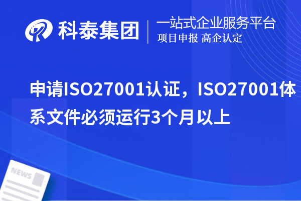 申請ISO27001認證，ISO27001體系文件必須運行3個(gè)月以上