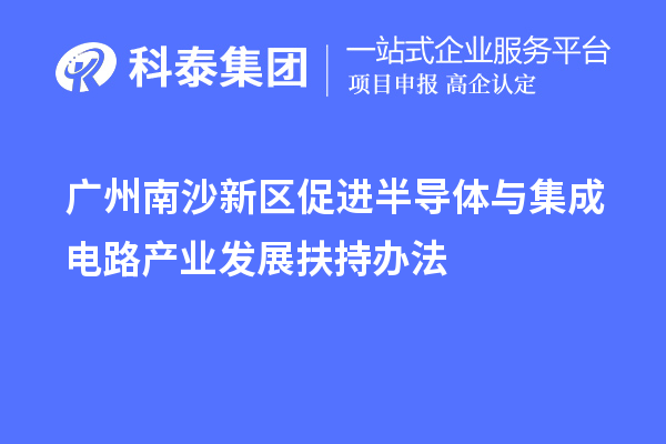 廣州南沙新區促進(jìn)半導體與集成電路產(chǎn)業(yè)發(fā)展扶持辦法