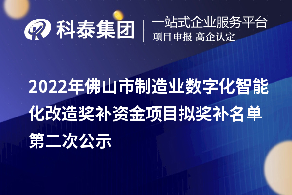 2022年佛山市制造業(yè)數(shù)字化智能化改造獎補資金項目擬獎補名單第二次公示