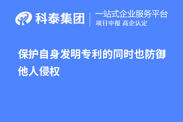 保護自身發(fā)明專(zhuān)利的同時(shí)也防御他人侵權