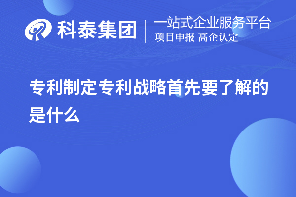 專利制定專利戰(zhàn)略首先要了解的是什么