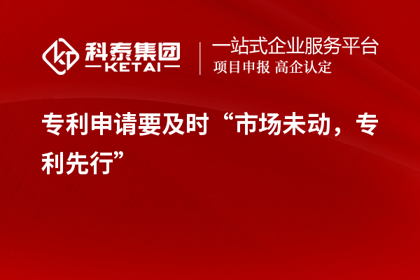 專利申請要及時“市場未動，專利先行”