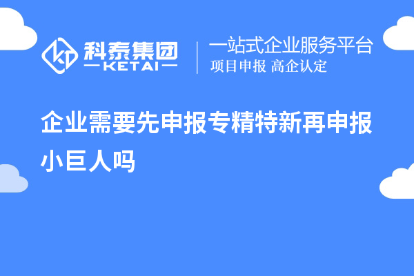 企業(yè)需要先申報專(zhuān)精特新再申報小巨人嗎