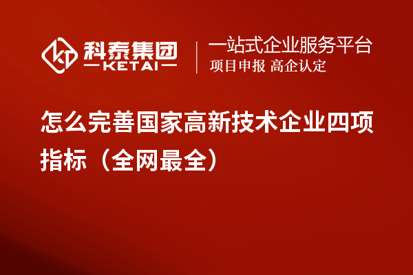 怎么完善國(guó)家高新技術(shù)企業(yè)四項(xiàng)指標(biāo)（全網(wǎng)最全）