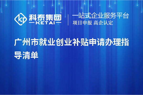 廣州市就業(yè)創(chuàng)業(yè)補貼申請辦理指導(dǎo)清單