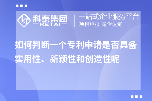 如何判斷一個(gè)專利申請(qǐng)是否具備實(shí)用性、新穎性和創(chuàng)造性呢