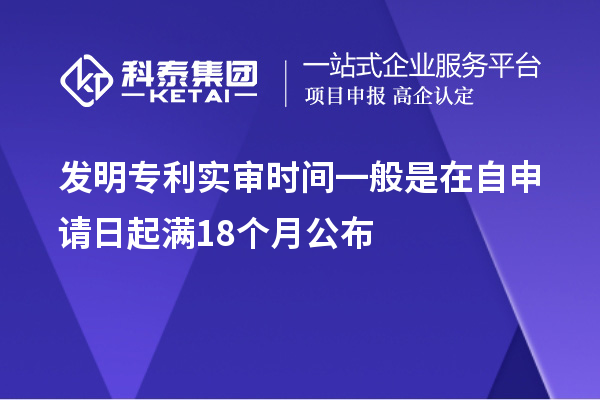 發(fā)明專(zhuān)利實(shí)審時(shí)間一般是在自申請日起滿(mǎn)18個(gè)月公布