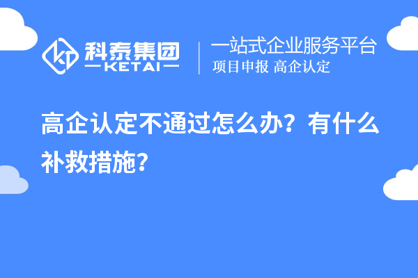 申請高企認定不通過(guò)怎么辦？有什么補救措施？