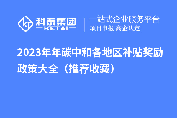 2023年年碳中和各地區補貼獎勵政策大全（推薦收藏）