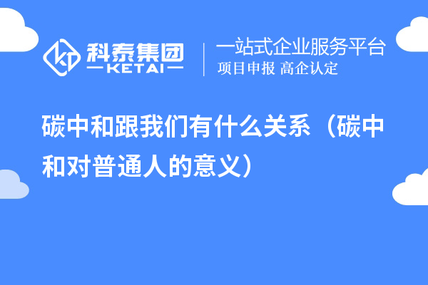 碳中和跟我們有什么關(guān)系（碳中和對普通人的意義）