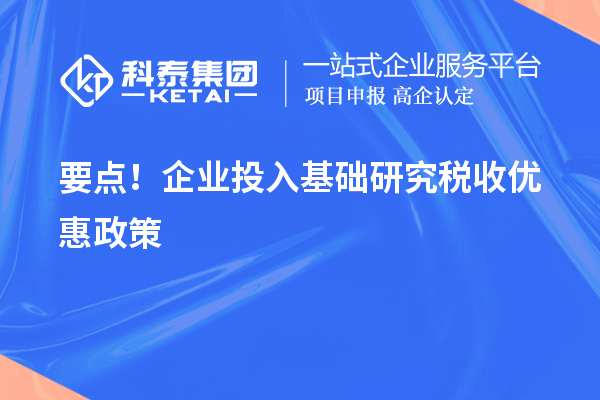 要點(diǎn)！企業(yè)投入基礎研究稅收優(yōu)惠政策