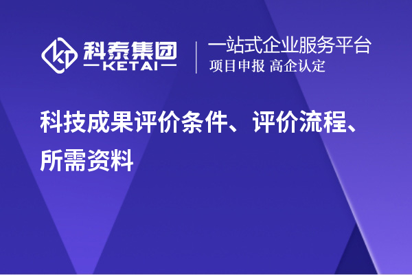 科技成果評價條件、評價流程、所需資料