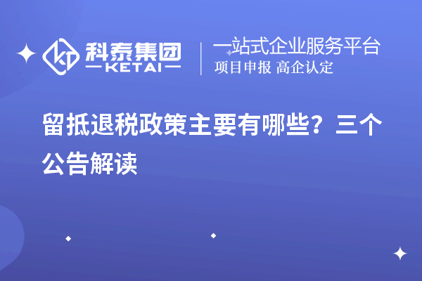 留抵退稅政策主要有哪些？三個公告解讀