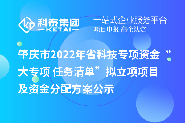 肇慶市2022年省科技專項(xiàng)資金“大專項(xiàng)+任務(wù)清單”擬立項(xiàng)項(xiàng)目及資金分配方案公示