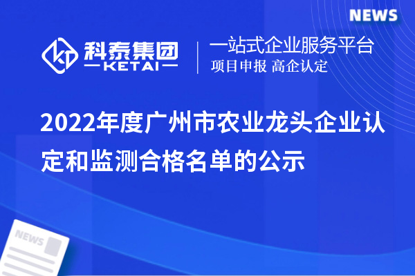 2022年度廣州市農(nóng)業(yè)龍頭企業(yè)認(rèn)定和監(jiān)測合格名單的公示