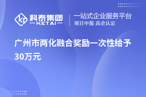 廣州市兩化融合獎(jiǎng)勵(lì)一次性給予30萬(wàn)元