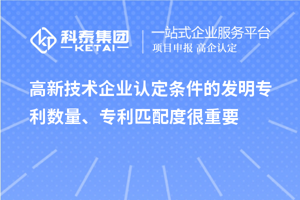 高新技術(shù)企業(yè)認定條件的發(fā)明專(zhuān)利數量、專(zhuān)利匹配度很重要