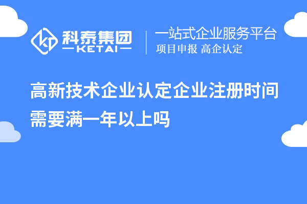 高新技術(shù)企業(yè)認定企業(yè)注冊時(shí)間需要滿(mǎn)一年以上嗎