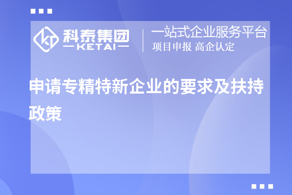 申請專精特新企業(yè)的要求及扶持政策