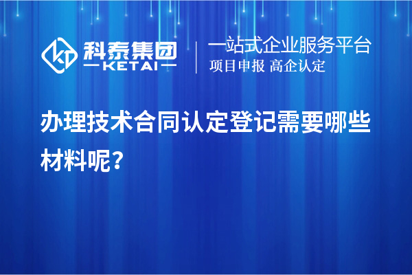 辦理技術(shù)合同認(rèn)定登記需要哪些材料呢？