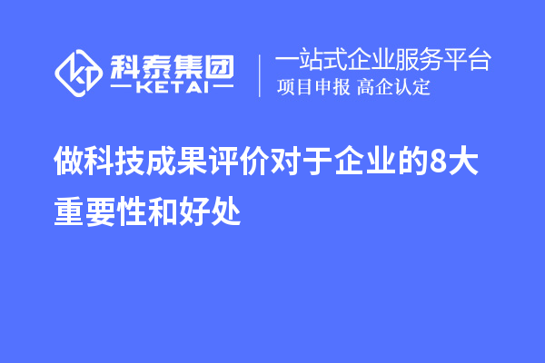  做科技成果評(píng)價(jià)對(duì)于企業(yè)的8大重要性和好處