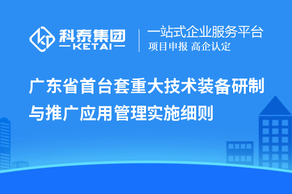 廣東省<a href=http://qiyeqqexmail.cn/stt/ target=_blank class=infotextkey>首臺(tái)套</a>重大技術(shù)裝備研制與推廣應(yīng)用管理實(shí)施細(xì)則