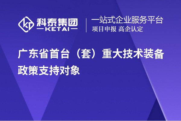 廣東省首臺（套）重大技術(shù)裝備政策支持對象