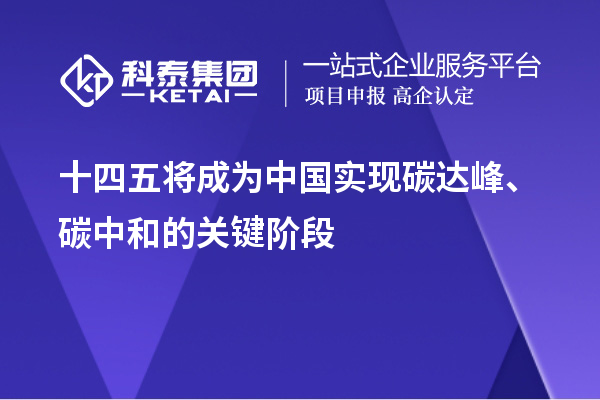 十四五將成為中國實(shí)現(xiàn)碳達(dá)峰、碳中和的關(guān)鍵階段