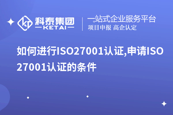 如何進(jìn)行ISO27001認(rèn)證,申請(qǐng)ISO27001認(rèn)證的條件